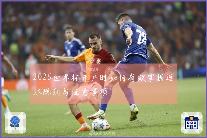 2026世界杯开户时如何有效掌握返水规则与注意事项