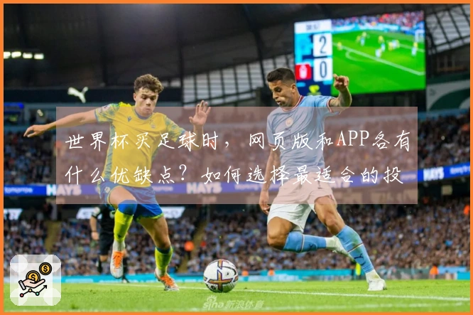 世界杯买足球时，网页版和APP各有什么优缺点？如何选择最适合的投注方式？
