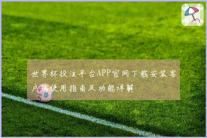 世界杯投注平台APP官网下载安装客户端使用指南及功能详解