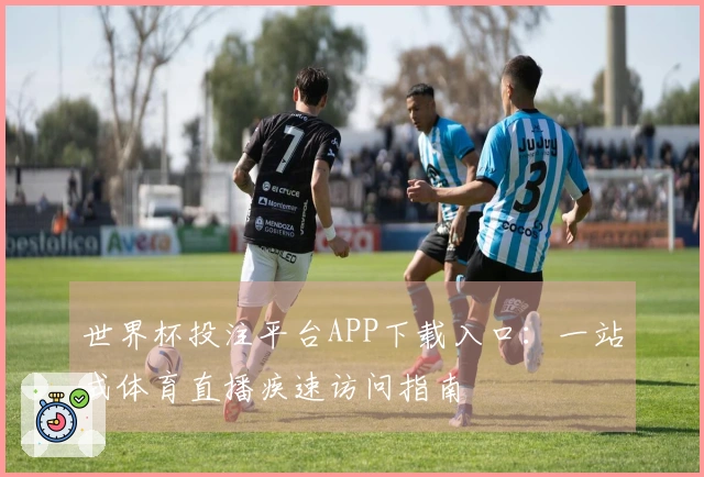 世界杯投注平台APP下载入口：一站式体育直播疾速访问指南