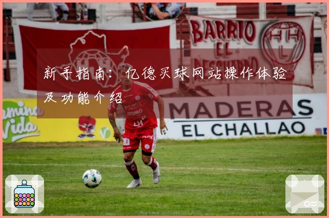 新手指南：亿德买球网站操作体验及功能介绍