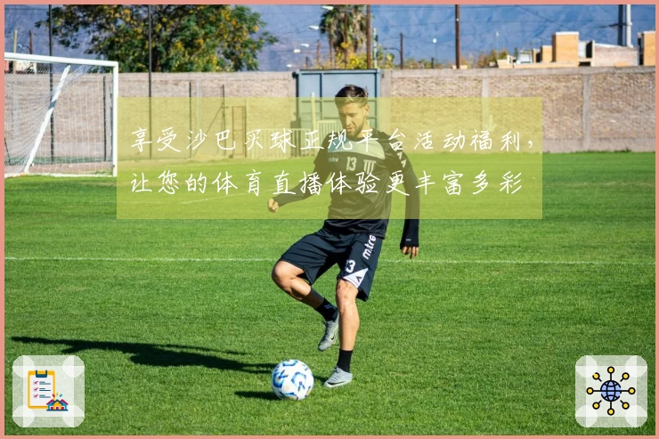 享受沙巴买球正规平台活动福利，让您的体育直播体验更丰富多彩