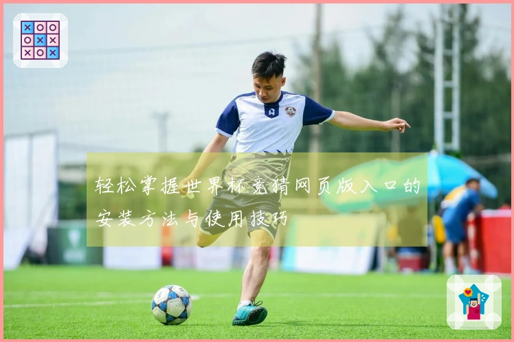 轻松掌握世界杯竞猜网页版入口的安装方法与使用技巧