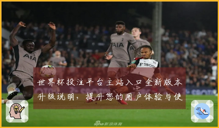 世界杯投注平台主站入口全新版本升级说明，提升您的用户体验与使用便利性
