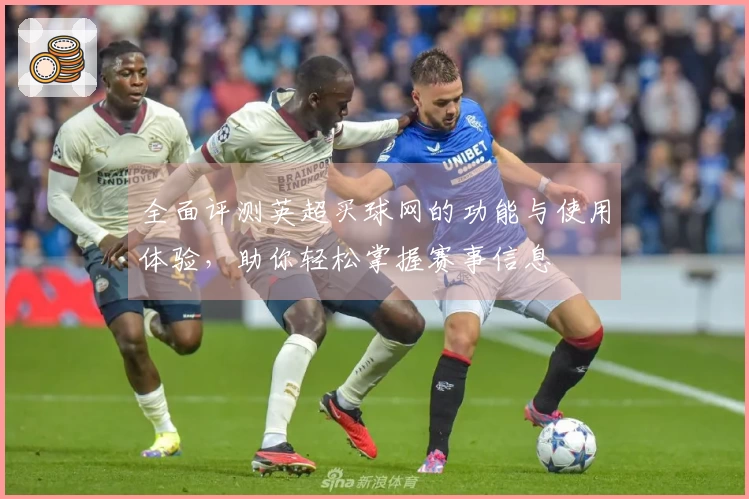 全面评测英超买球网的功能与使用体验，助你轻松掌握赛事信息