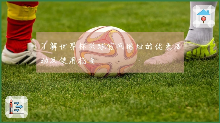 了解世界杯买球官网地址的优惠活动及使用指南