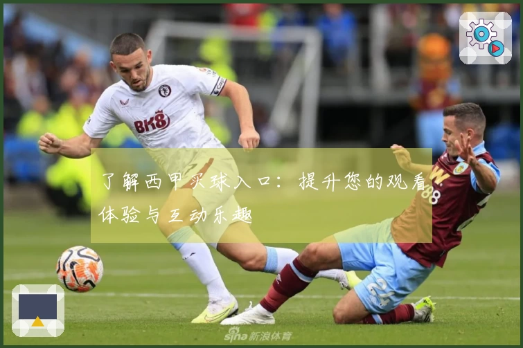 了解西甲买球入口：提升您的观看体验与互动乐趣