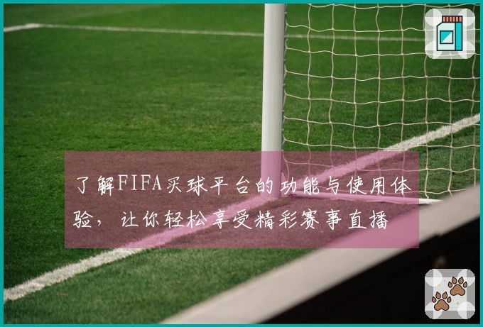了解FIFA买球平台的功能与使用体验，让你轻松享受精彩赛事直播
