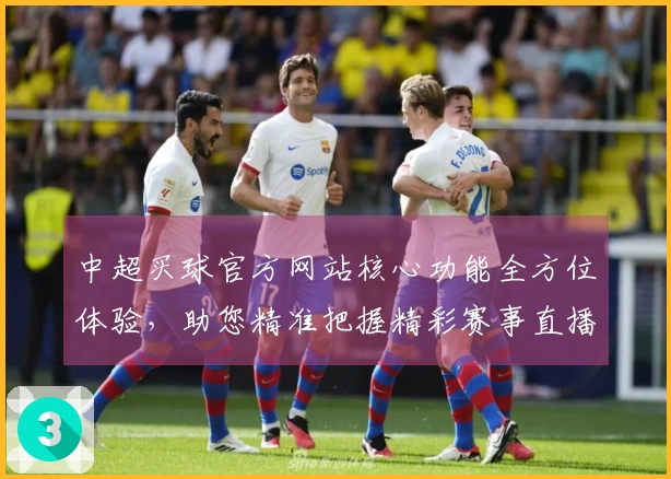 中超买球官方网站核心功能全方位体验，助您精准把握精彩赛事直播