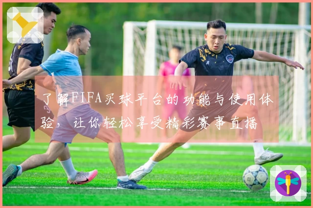 了解FIFA买球平台的功能与使用体验，让你轻松享受精彩赛事直播