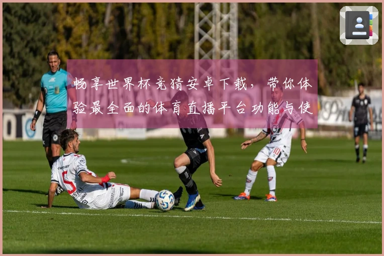 畅享世界杯竞猜安卓下载，带你体验最全面的体育直播平台功能与使用技巧