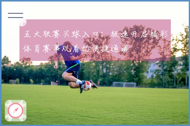 五大联赛买球入口:极速开启精彩体育赛事观看的便捷通道