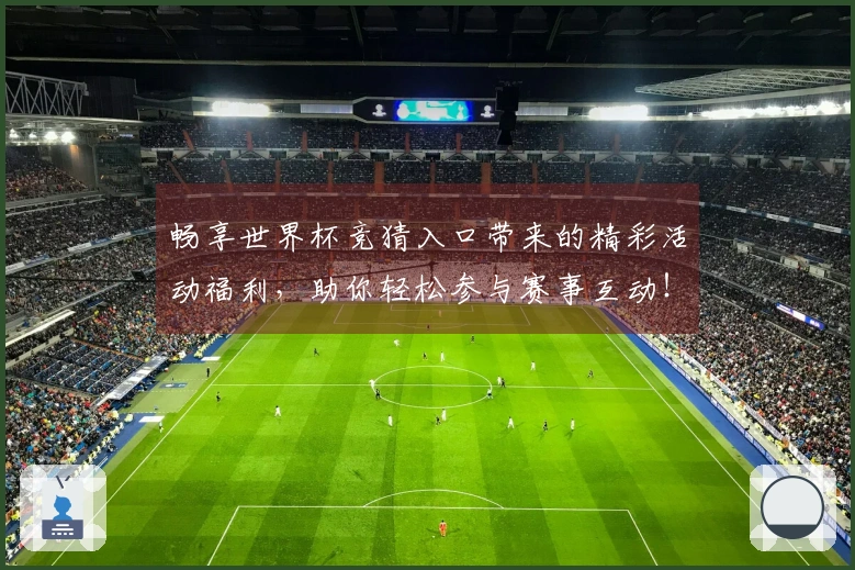 畅享世界杯竞猜入口带来的精彩活动福利，助你轻松参与赛事互动！