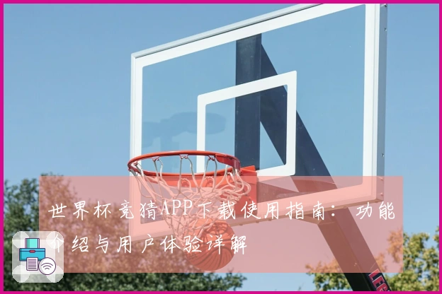 世界杯竞猜APP下载使用指南：功能介绍与用户体验详解
