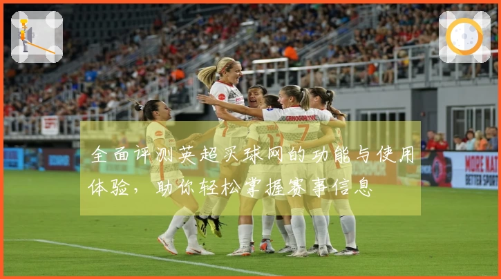 全面评测英超买球网的功能与使用体验，助你轻松掌握赛事信息