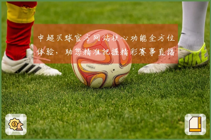 中超买球官方网站核心功能全方位体验，助您精准把握精彩赛事直播