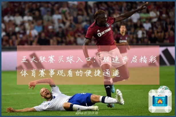 五大联赛买球入口：极速开启精彩体育赛事观看的便捷通道