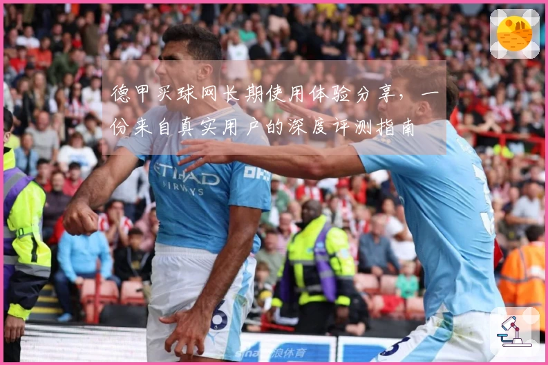 德甲买球网长期使用体验分享，一份来自真实用户的深度评测指南