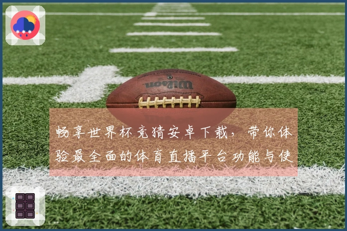 畅享世界杯竞猜安卓下载，带你体验最全面的体育直播平台功能与使用技巧