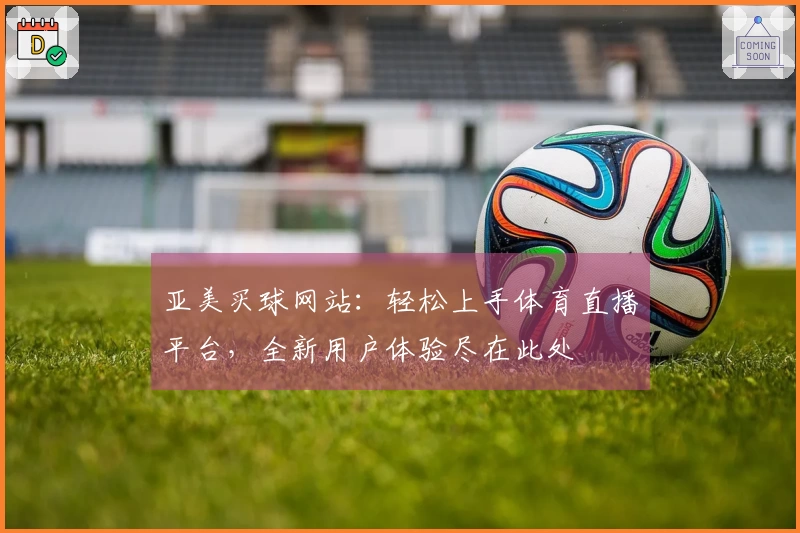 亚美买球网站：轻松上手体育直播平台，全新用户体验尽在此处
