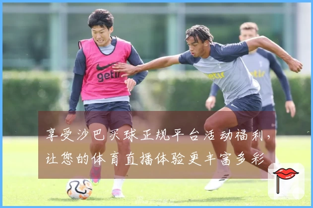 享受沙巴买球正规平台活动福利，让您的体育直播体验更丰富多彩