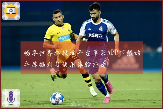 畅享世界杯投注平台苹果APP下载的丰厚福利与使用体验指南