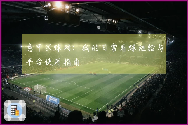 意甲买球网：我的日常看球经验与平台使用指南