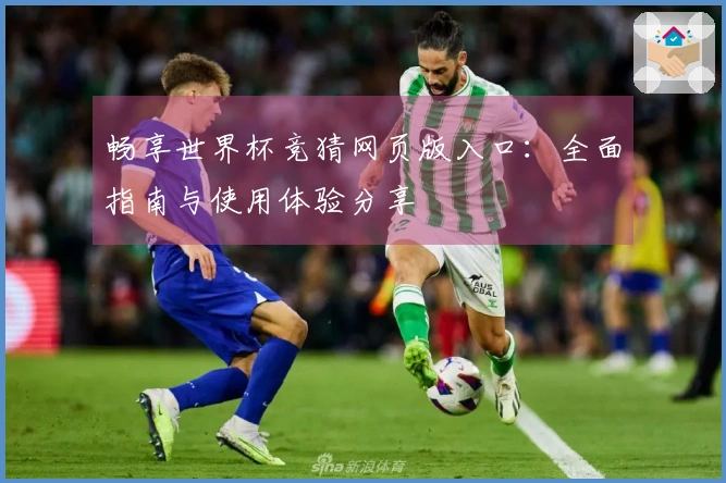 畅享世界杯竞猜网页版入口：全面指南与使用体验分享